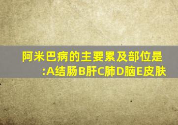 阿米巴病的主要累及部位是:A结肠B肝C肺D脑E皮肤