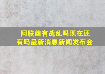 阿联酋有战乱吗现在还有吗最新消息新闻发布会