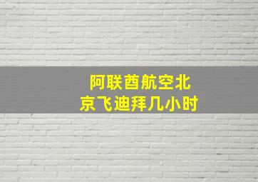 阿联酋航空北京飞迪拜几小时