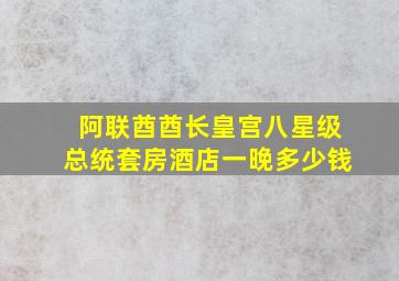 阿联酋酋长皇宫八星级总统套房酒店一晚多少钱