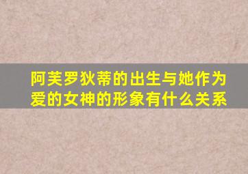 阿芙罗狄蒂的出生与她作为爱的女神的形象有什么关系