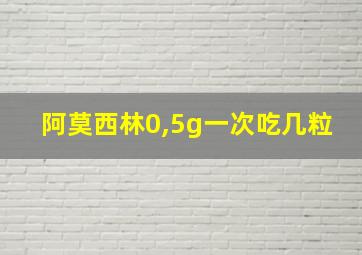 阿莫西林0,5g一次吃几粒