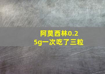 阿莫西林0.25g一次吃了三粒