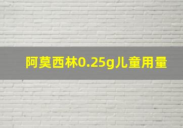 阿莫西林0.25g儿童用量