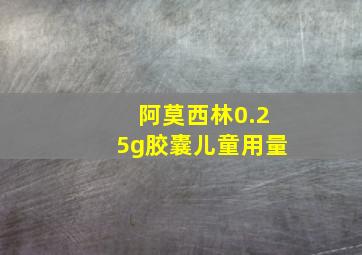 阿莫西林0.25g胶囊儿童用量