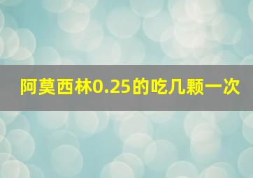 阿莫西林0.25的吃几颗一次