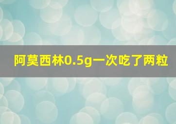 阿莫西林0.5g一次吃了两粒