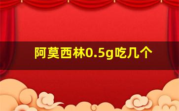 阿莫西林0.5g吃几个