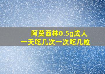 阿莫西林0.5g成人一天吃几次一次吃几粒