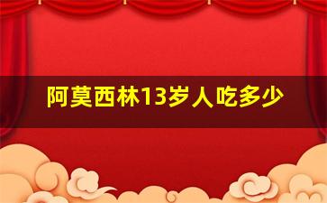 阿莫西林13岁人吃多少