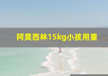 阿莫西林15kg小孩用量