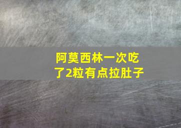 阿莫西林一次吃了2粒有点拉肚子