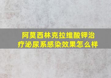 阿莫西林克拉维酸钾治疗泌尿系感染效果怎么样