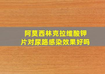 阿莫西林克拉维酸钾片对尿路感染效果好吗