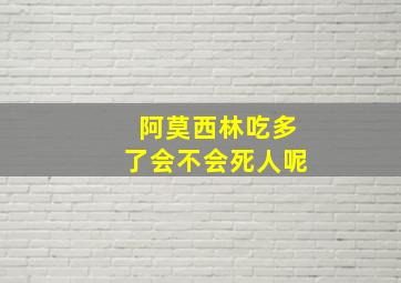 阿莫西林吃多了会不会死人呢