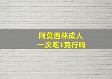 阿莫西林成人一次吃1克行吗