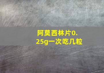 阿莫西林片0.25g一次吃几粒