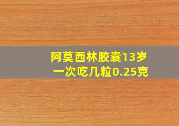 阿莫西林胶囊13岁一次吃几粒0.25克