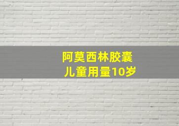 阿莫西林胶囊儿童用量10岁