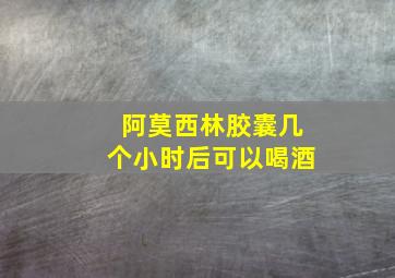 阿莫西林胶囊几个小时后可以喝酒