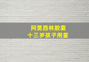 阿莫西林胶囊十三岁孩子用量