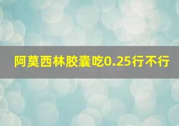 阿莫西林胶囊吃0.25行不行