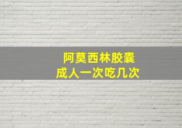 阿莫西林胶囊成人一次吃几次