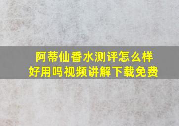 阿蒂仙香水测评怎么样好用吗视频讲解下载免费