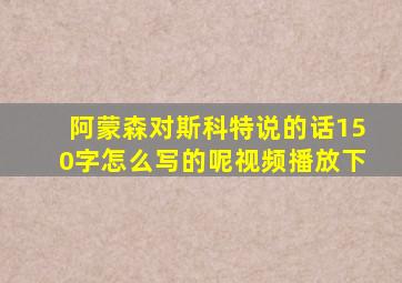 阿蒙森对斯科特说的话150字怎么写的呢视频播放下