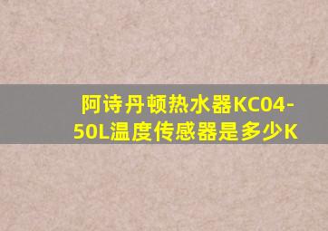 阿诗丹顿热水器KC04-50L温度传感器是多少K