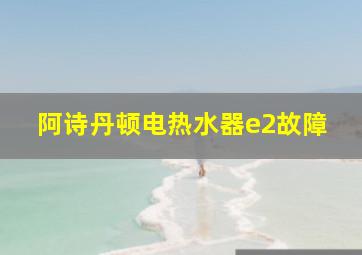 阿诗丹顿电热水器e2故障