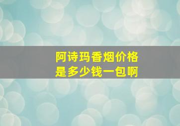 阿诗玛香烟价格是多少钱一包啊