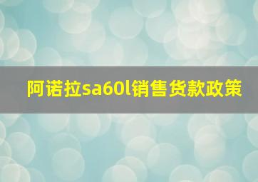 阿诺拉sa60l销售货款政策