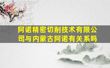 阿诺精密切削技术有限公司与内蒙古阿诺有关系吗