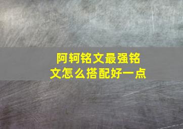 阿轲铭文最强铭文怎么搭配好一点