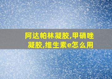 阿达帕林凝胶,甲硝唑凝胶,维生素e怎么用