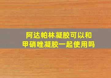 阿达帕林凝胶可以和甲硝唑凝胶一起使用吗