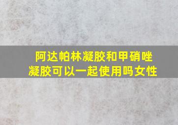 阿达帕林凝胶和甲硝唑凝胶可以一起使用吗女性