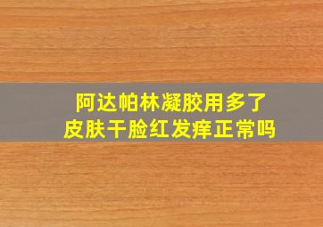 阿达帕林凝胶用多了皮肤干脸红发痒正常吗