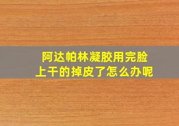 阿达帕林凝胶用完脸上干的掉皮了怎么办呢