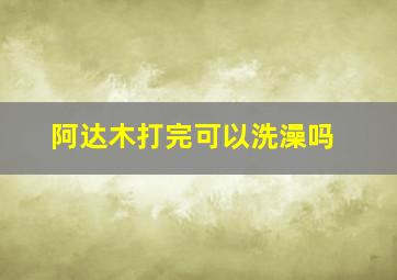 阿达木打完可以洗澡吗