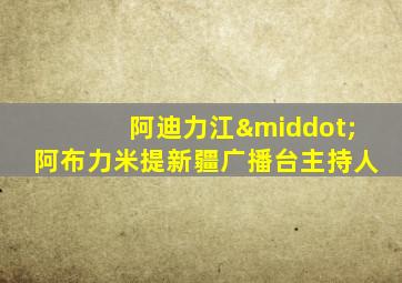 阿迪力江·阿布力米提新疆广播台主持人