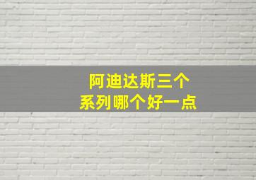 阿迪达斯三个系列哪个好一点