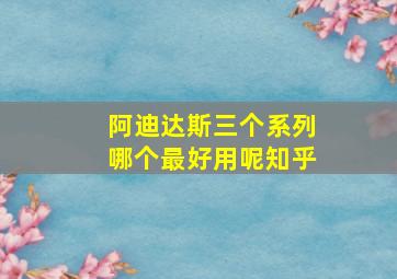 阿迪达斯三个系列哪个最好用呢知乎