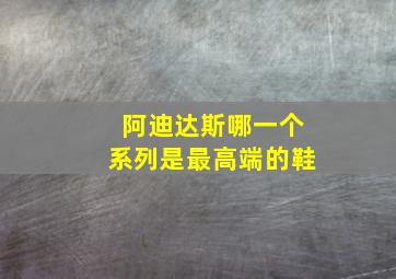 阿迪达斯哪一个系列是最高端的鞋