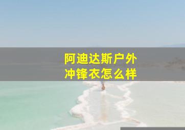 阿迪达斯户外冲锋衣怎么样