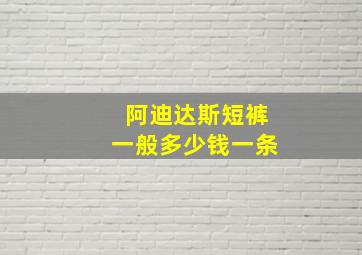 阿迪达斯短裤一般多少钱一条