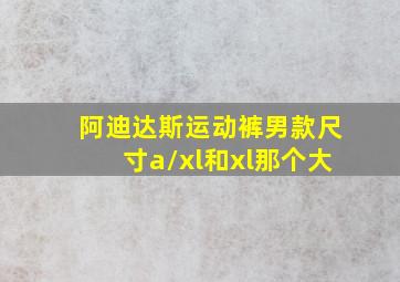 阿迪达斯运动裤男款尺寸a/xl和xl那个大