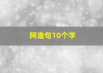 阿造句10个字