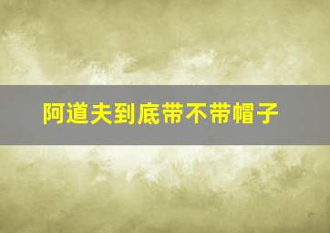 阿道夫到底带不带帽子